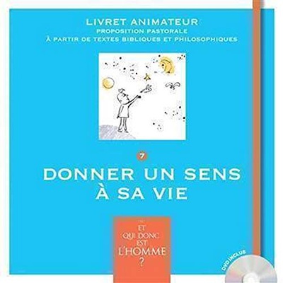 ET QUI DONC EST L'HOMME? - LIVRET ANIMATEUR 7 - DONNER UN SENS A SA VIE
