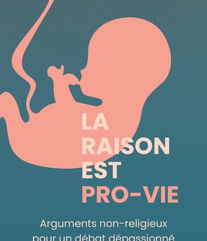LA RAISON EST PRO-VIE - ARGUMENTS NON RELIGIEUX POUR UN DEBAT DEPASSIONNE