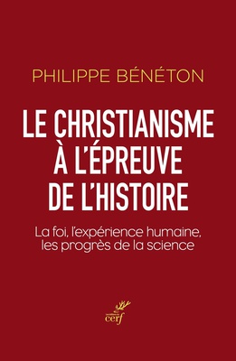 LE CHRISTIANISME A L'EPREUVE DE L'HISTOIRE - LA FOI, L'EXPERIENCE HUMAINE, LES PROGRES DE LA SCIENCE