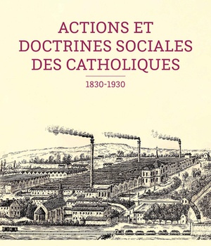 ACTIONS ET DOCTRINES SOCIALES DES CATHOLIQUES (1830-1930)