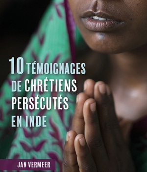 10 TEMOIGNAGES DE CHRETIENS PERSECUTES EN INDE