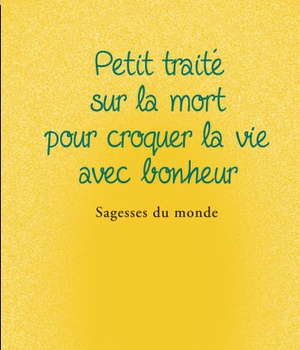 PETIT TRAITE SUR LA MORT POUR CROQUER LA VIE AVEC BONHEUR