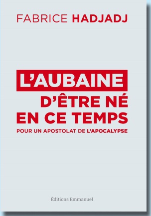 L'AUBAINE D'ETRE NE EN CE TEMPS - POUR UN APOSTOLAT DE L'APOCALYPSE