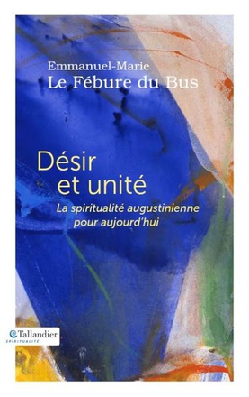 DESIR ET UNITE - LA SPIRITUALITE AUGUSTINIENNE POUR AUJOURD'HUI