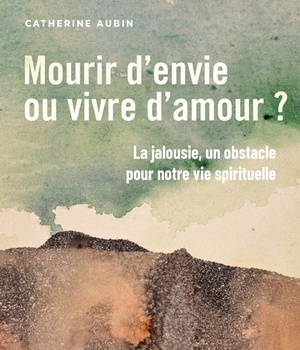 MOURIR D'ENVIE OU VIVRE D'AMOUR ? - LA JALOUSIE, UN OBSTACLE POUR NOTRE VIE SPIRITUELLE