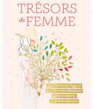 TRESORS DE FEMME - UN NOUVEAU REGARD SUR LE CORPS FEMININ DE LA PUBERTE A LA MENOPAUSE