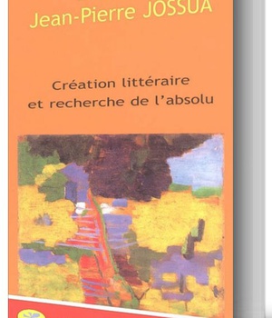 AUTOUR DE JEAN-PIERRE JOSSUA : CREATION LITTERAIRE ET RECHERCHE DE L'ABSOLU