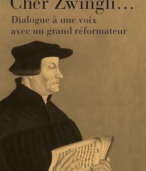 CHER ZWINGLI... - DIALOGUE A UNE VOIX AVEC UN GRAND REFORMATEUR
