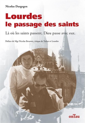LOURDES, LE PASSAGE DES SAINTS - LA OU LES SAINTS PASSENT, DIEU PASSE AVEC EUX