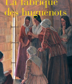LA FABRIQUE DES HUGUENOTS - UNE MINORITE ENTRE HISTOIRE ET MEMOIRE (XVIIIE-XXIE SIECLE)