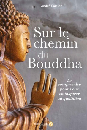 SUR LE CHEMIN DE BOUDDHA - LE COMPRENDRE POUR VOUS EN INSPIRER AU QUOTIDIEN