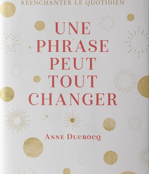 UNE PHRASE PEUT TOUT CHANGER - PETITE ANTHOLOGIE POUR REENCHANTER LE QUOTIDIEN