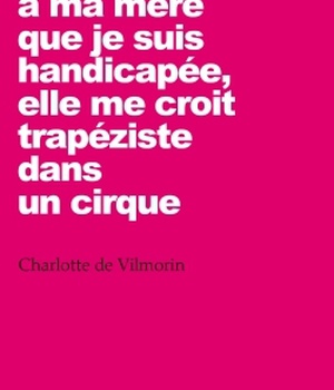 NE DITES PAS A MA MERE QUE JE SUIS HANDICAPEE, ELLE ME CROIT TRAPEZISTE DANS UN CIRQUE