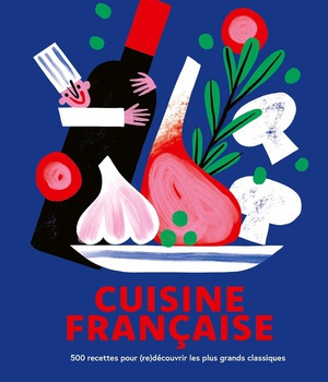 CUISINE FRANCAISE - 500 RECETTES POUR (RE)DECOUVRIR LES PLUS GRANDS CLASSIQUES