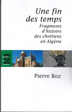 UNE FIN DES TEMPS - FRAGMENTS D'HISTOIRE DES CHRETIENS EN ALGERIE (1888-2008)