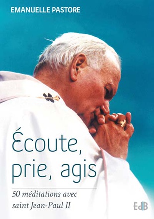 ECOUTE, PRIE, AGIS - 50 MEDITATIONS AVEC SAINT JEAN-PAUL II