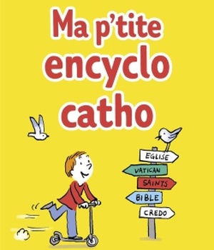 MA P'TITE ENCYCLO CATHO - DES INFOS, DES TUYAUX, DES DROLES DE MOTS, DES HEROS, DES TRUCS PERSOS 100