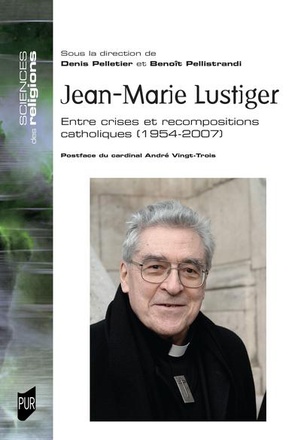 JEAN-MARIE LUSTIGER - ENTRE CRISES ET RECOMPOSITIONS CATHOLIQUES. 1954-2007