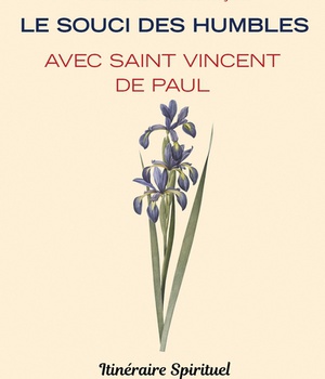 LE SOUCI DES HUMBLES AVEC SAINT VINCENT DE PAUL - ITINERAIRE SPIRITUEL