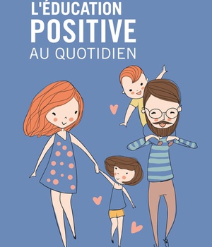 L'EDUCATION POSITIVE AU QUOTIDIEN - PARENTS BIENVEILLANTS, ENFANTS HEUREUX !