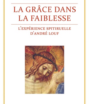 LA GRACE DANS LA FAIBLESSE - L'EXPERIENCE SPIRITUELLE D'ANDRE LOUF