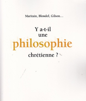 Y A-T-IL UNE PHILOSOPHIE CHRETIENNE ? MARITAIN, BLONDEL, GILSON