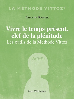 VIVRE LE TEMPS PRESENT, CLEF DE LA PLENITUDE - LES OUTILS DE LA METHODE VITTOZ
