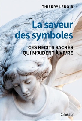 LA SAVEUR DES SYMBOLES - CES RECITS SACRES QUI M'AIDENT A VIVRE