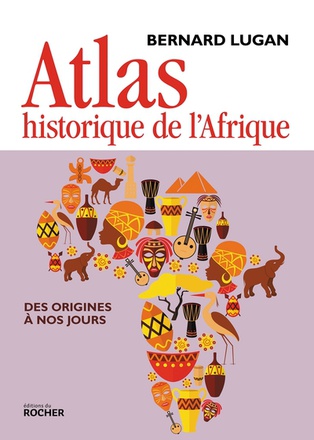 ATLAS HISTORIQUE DE L'AFRIQUE - DES ORIGINES A NOS JOURS