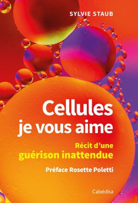 CELLULES JE VOUS AIME - RECIT D'UNE GUERISON INATTENDUE