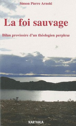 LA FOI SAUVAGE - BILAN PROVISOIRE D'UN THEOLOGIEN PERPLEXE