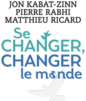 SE CHANGER, CHANGER LE MONDE - DES SOLUTIONS CONCRETES POUR MIEUX VIVRE ENSEMBLE