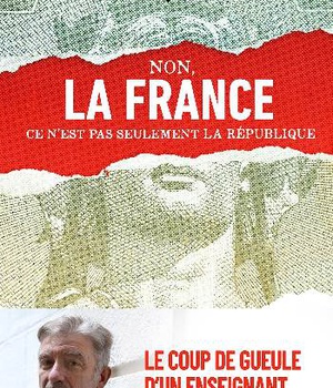 NON, LA FRANCE CE N'EST PAS SEULEMENT LA REPUBLIQUE ! - LE COUP DE GUEULE D'UN ENSEIGNANT