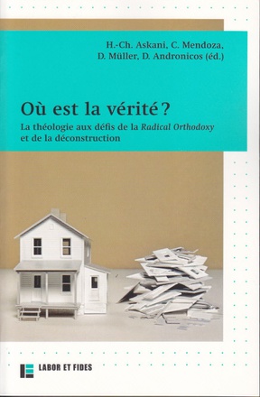 OU EST LA VERITE ? - LA THEOLOGIE AUX DEFIS DE LA RADICAL ORTHODOXY ET DE LA DECONSTRUCTION