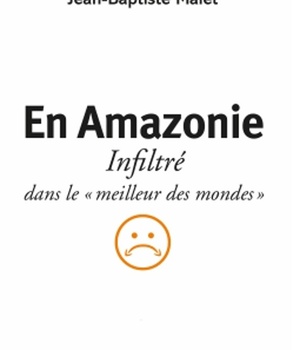 EN AMAZONIE - INFILTRE DANS LE "MEILLEUR DES MONDES"