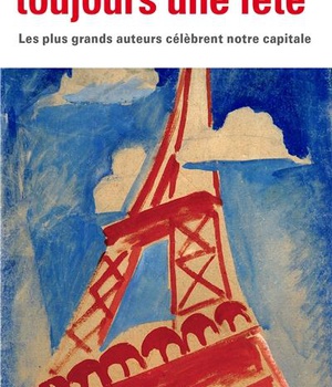 PARIS SERA TOUJOURS UNE FETE - LES PLUS GRANDS AUTEURS CELEBRENT NOTRE CAPITALE