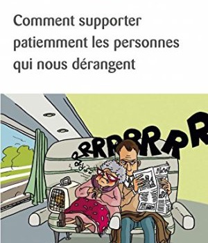 COMMENT SUPPORTER PATIEMMENT LES PERSONNES QUI NOUS DERANGENT