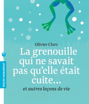 LA GRENOUILLE QUI NE SAVAIT PAS QU'ELLE ETAIT CUITE - ET AUTRES LECONS DE VIE