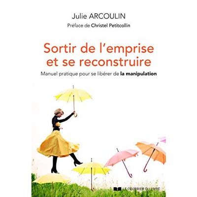 SORTIR DE L'EMPRISE ET SE RECONSTRUIRE - MANUEL PRATIQUE POUR SE LIBERER DE LA MANIPULATION