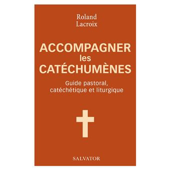 ACCOMPAGNER LES CATECHUMENES - GUIDE PASTORAL, CATECHETIQUE ET LITURGIQUE