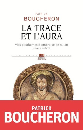 LA TRACE ET L'AURA - VIES POSTHUMES D'AMBROISE DE MILAN (IVE-XVIE SIECLE)