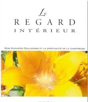 LE REGARD INTERIEUR - DOM GUILLERAND ET LA SPIRITUALITE DE LA CHARTREUSE