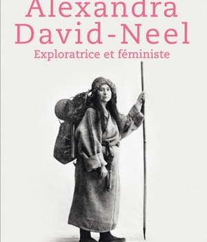 ALEXANDRA DAVID NEEL - EXPLORATRICE ET FEMINISTE