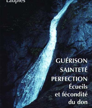 GUERISON, SAINTETE, PERFECTION - ECUEILS ET FECONDITE DU DON