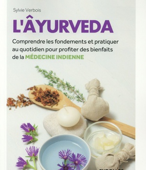 L'AYURVEDA - COMPRENDRE LES FONDEMENTS ET PRATIQUER AU QUOTIDIEN POUR PROFITER DES BIENFAITS DE LA M