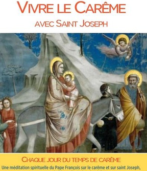 VIVRE LE CAREME AVEC SAINT JOSEPH - UNE MEDITATION SPIRITUELLE DU PAPE FRANCOIS SUR LE CAREME ET SUR