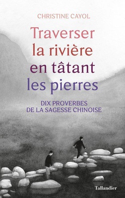 TRAVERSER LA RIVIERE EN TATANT LES PIERRES - DIX PROVERBES DE LA SAGESSE CHINOISE
