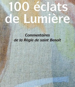 CENT ECLATS DE LUMIERE - COMMENTAIRES DE LA REGLE DE SAINT BENOIT
