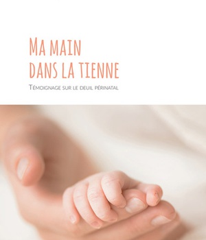 MA MAIN DANS LA TIENNE - TEMOIGNAGE SUR LE DEUIL PERINATAL
