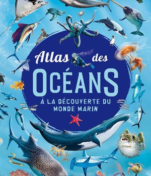 ATLAS DES OCEANS - A LA DECOUVERTE DU MONDE MARIN